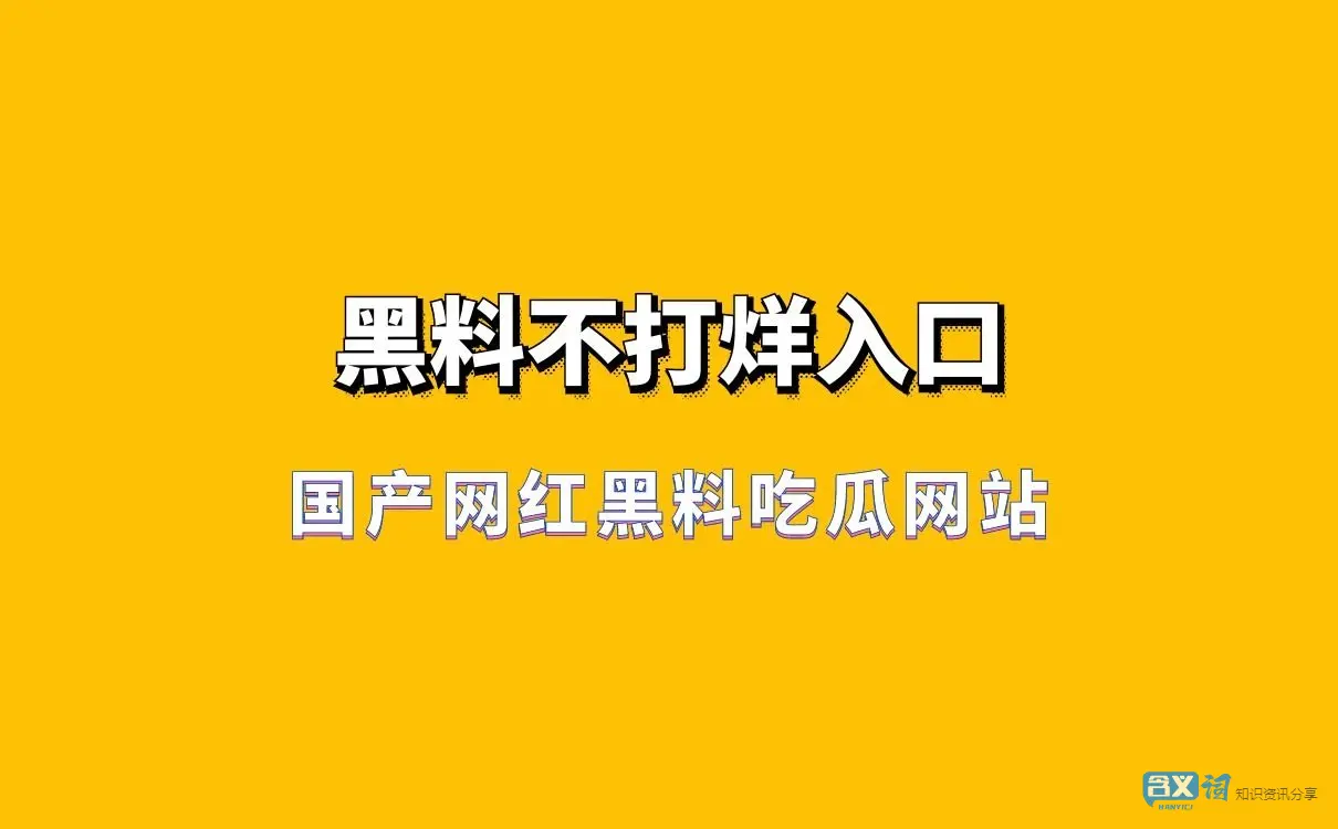 国产网红黑料吃瓜网站-黑料不打烊入口 吃瓜网最新地址